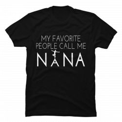 my favorite people call me nana shirt